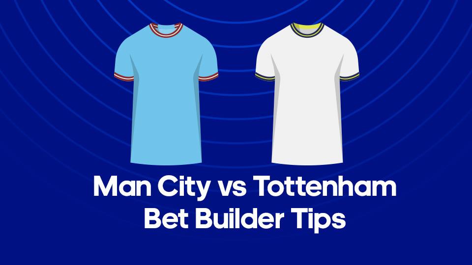 Bet Builder tips for Man City vs Tottenham on Thursday 19th January